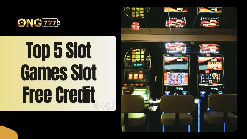 Top 5 Slot Games On Ong777 Slot Free Credit