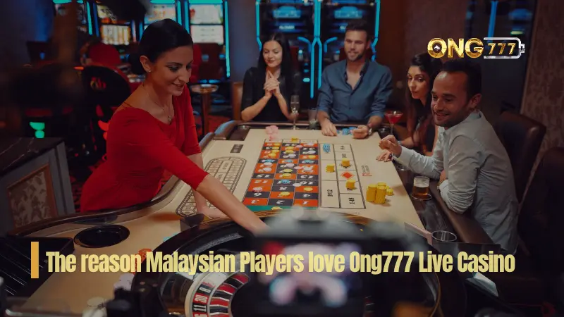 The reason Malaysian Players love Ong777 Live Casino