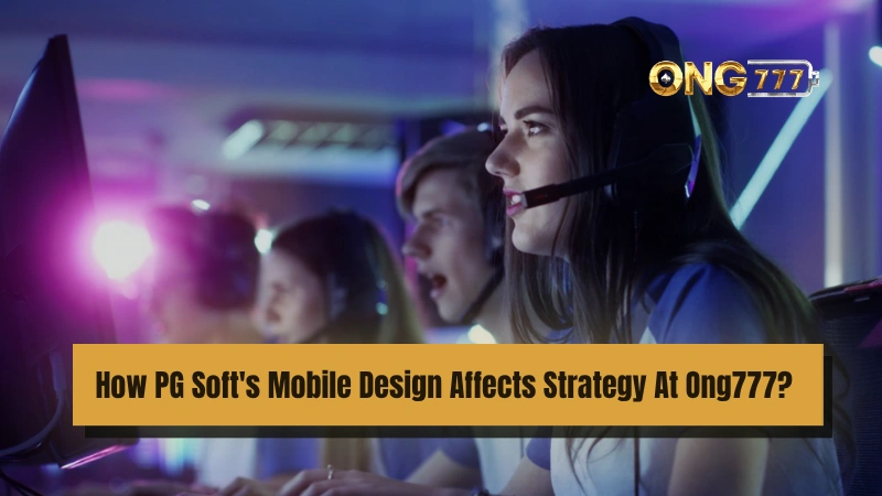 How PG Soft's Mobile Design Affects Strategy At Ong777?