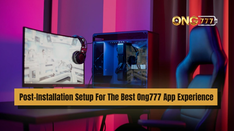 Post-Installation Setup For The Best Ong777 App Experience