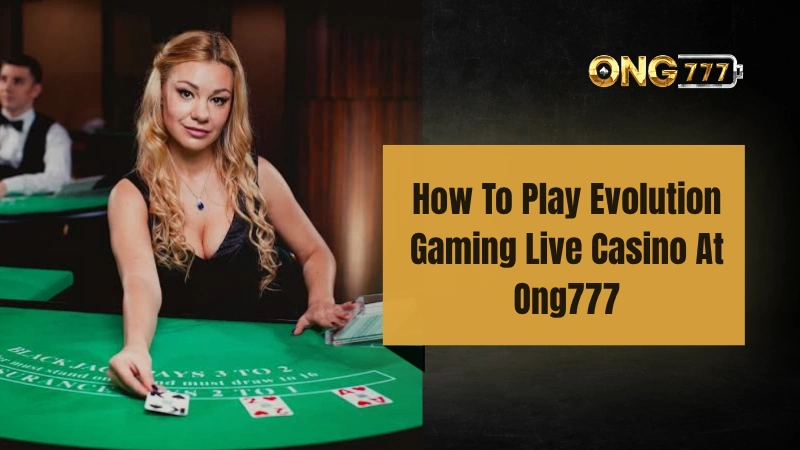 How To Play Evolution Gaming Live Casino At Ong777